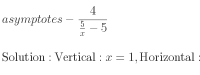 The asymptotes of-4/(5/x-5) is Vertical: x=1,Horizontal: y= 4/5